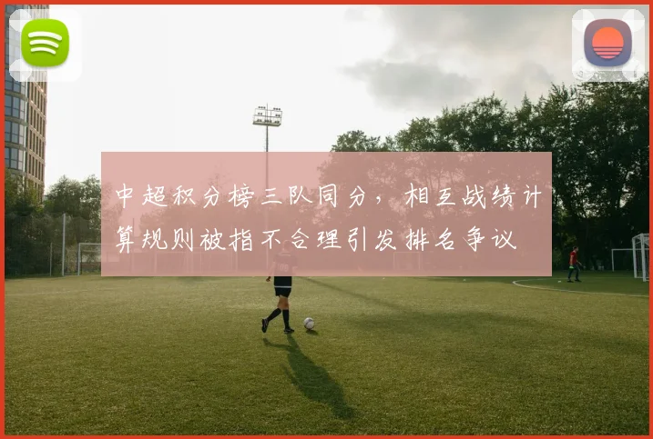 中超积分榜三队同分，相互战绩计算规则被指不合理引发排名争议