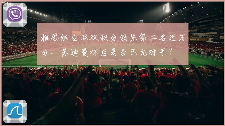 雅思组合混双积分领先第二名近万分，苏迪曼杯后是否已无对手？