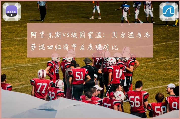 阿贾克斯vs埃因霍温：贝尔温与洛萨诺回归荷甲后表现对比