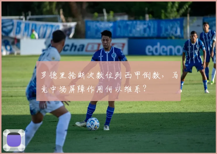 罗德里抢断次数位列西甲倒数，马竞中场屏障作用何以维系？