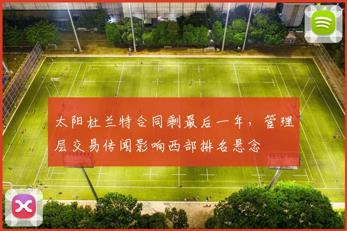 太阳杜兰特合同剩最后一年，管理层交易传闻影响西部排名悬念