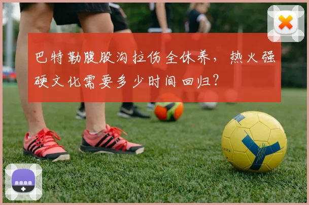 巴特勒腹股沟拉伤全休养，热火强硬文化需要多少时间回归？