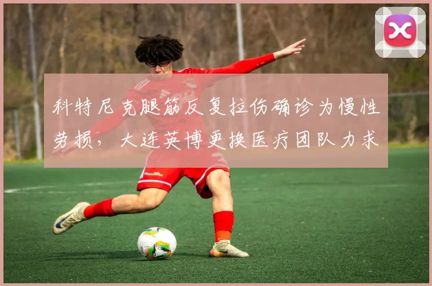 科特尼克腿筋反复拉伤确诊为慢性劳损，大连英博更换医疗团队力求根治